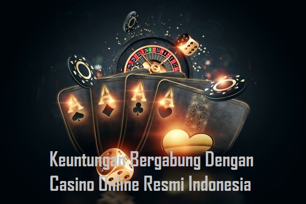 Keuntungan Bergabung Dengan Casino Online Resmi Indonesia